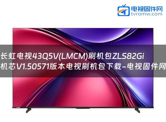 长虹电视43Q5V(LMCM)刷机包ZLS82Gi机芯V1.50571版本电视刷机包下载-电视固件网缩略图
