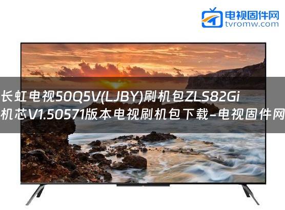 长虹电视50Q5V(LJBY)刷机包ZLS82Gi机芯V1.50571版本电视刷机包下载-电视固件网