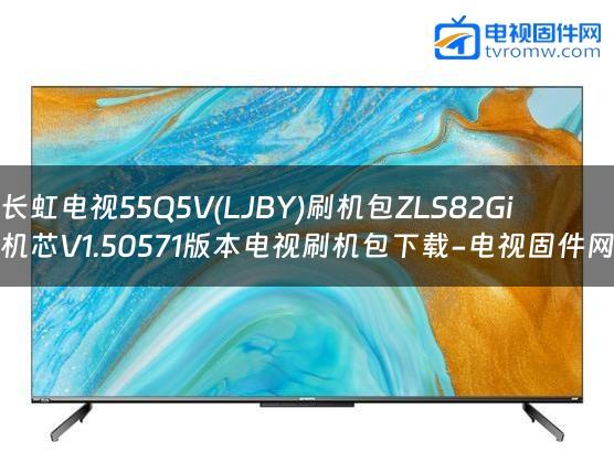 长虹电视55Q5V(LJBY)刷机包ZLS82Gi机芯V1.50571版本电视刷机包下载-电视固件网