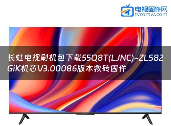 长虹电视刷机包下载55Q8T(LJNC)-ZLS82GiK机芯V3.00086版本救砖固件缩略图