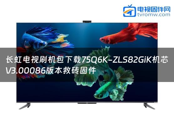 长虹电视刷机包下载75Q6K-ZLS82GiK机芯V3.00086版本救砖固件缩略图