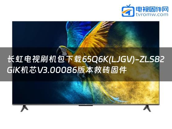 长虹电视刷机包下载65Q6K(LJGV)-ZLS82GiK机芯V3.00086版本救砖固件缩略图