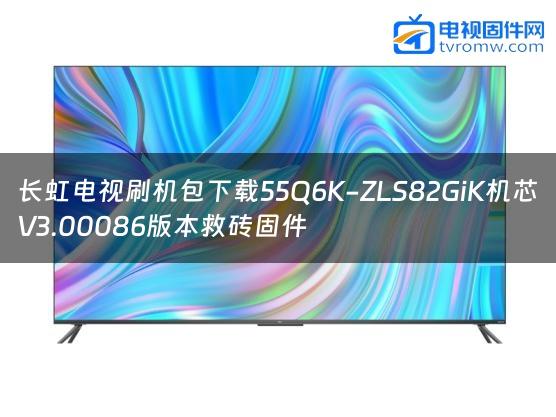 长虹电视刷机包下载55Q6K-ZLS82GiK机芯V3.00086版本救砖固件缩略图