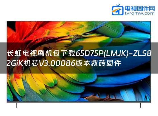 长虹电视刷机包下载65D75P(LMJK)-ZLS82GiK机芯V3.00086版本救砖固件缩略图