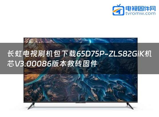 长虹电视刷机包下载65D75P-ZLS82GiK机芯V3.00086版本救砖固件缩略图