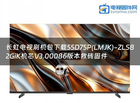 长虹电视刷机包下载55D75P(LMJK)-ZLS82GiK机芯V3.00086版本救砖固件缩略图