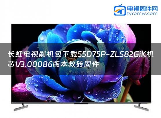 长虹电视刷机包下载55D75P-ZLS82GiK机芯V3.00086版本救砖固件缩略图