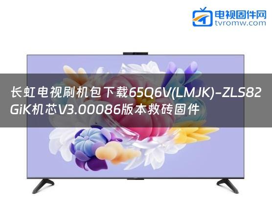 长虹电视刷机包下载65Q6V(LMJK)-ZLS82GiK机芯V3.00086版本救砖固件缩略图