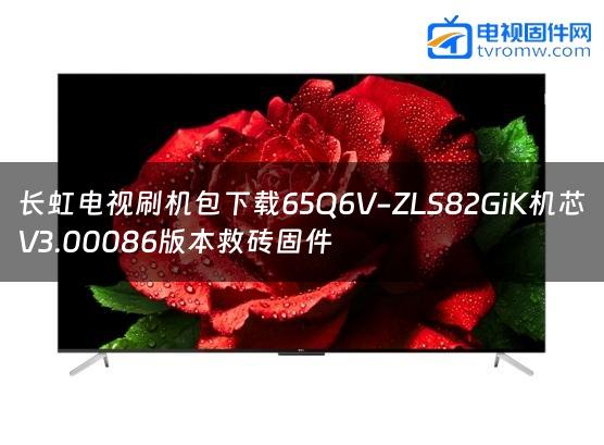 长虹电视刷机包下载65Q6V-ZLS82GiK机芯V3.00086版本救砖固件缩略图