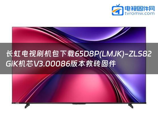 长虹电视刷机包下载65D8P(LMJK)-ZLS82GiK机芯V3.00086版本救砖固件缩略图