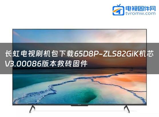 长虹电视刷机包下载65D8P-ZLS82GiK机芯V3.00086版本救砖固件缩略图