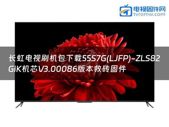长虹电视刷机包下载55S7G(LJFP)-ZLS82GiK机芯V3.00086版本救砖固件缩略图