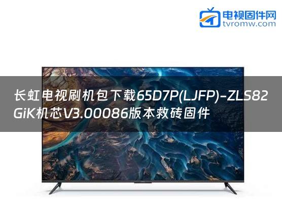 长虹电视刷机包下载65D7P(LJFP)-ZLS82GiK机芯V3.00086版本救砖固件缩略图