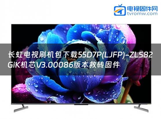 长虹电视刷机包下载55D7P(LJFP)-ZLS82GiK机芯V3.00086版本救砖固件缩略图
