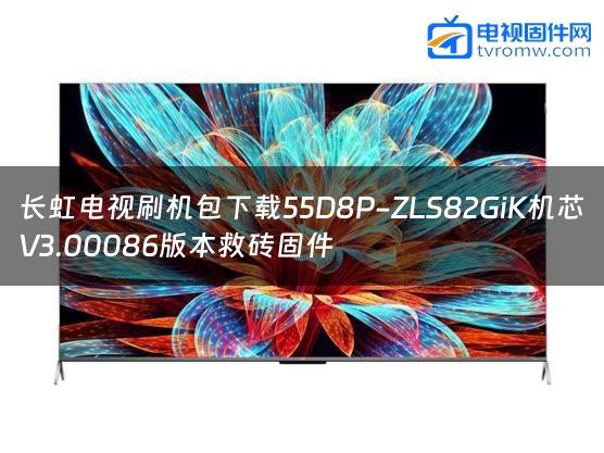 长虹电视刷机包下载55D8P-ZLS82GiK机芯V3.00086版本救砖固件缩略图