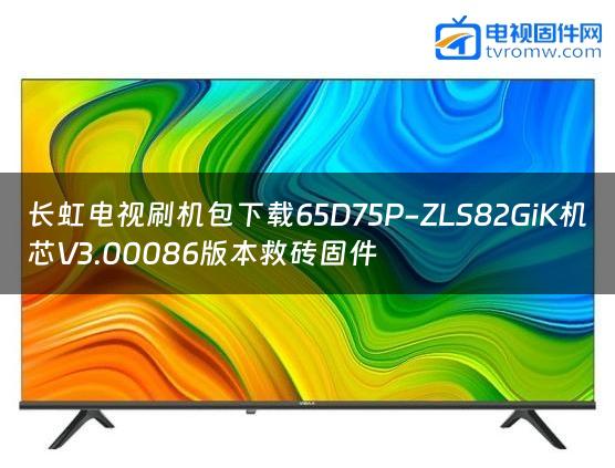 长虹电视刷机包下载65D75P-ZLS82GiK机芯V3.00086版本救砖固件缩略图