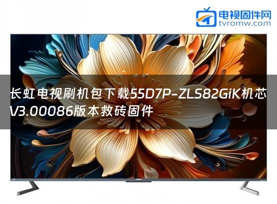 长虹电视刷机包下载55D7P-ZLS82GiK机芯V3.00086版本救砖固件缩略图