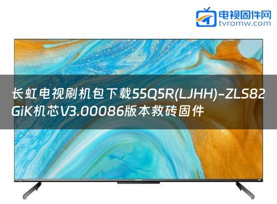 长虹电视刷机包下载55Q5R(LJHH)-ZLS82GiK机芯V3.00086版本救砖固件缩略图
