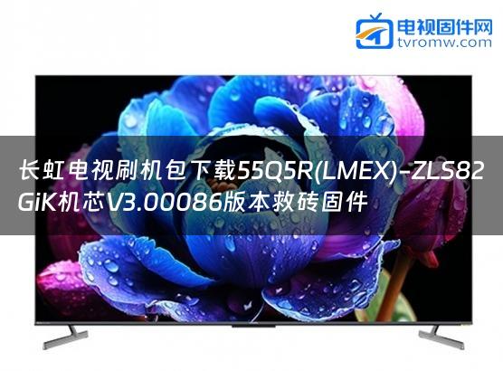 长虹电视刷机包下载55Q5R(LMEX)-ZLS82GiK机芯V3.00086版本救砖固件