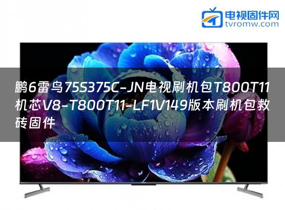 鹏6雷鸟75S375C-JN电视刷机包T800T11机芯V8-T800T11-LF1V149版本刷机包救砖固件