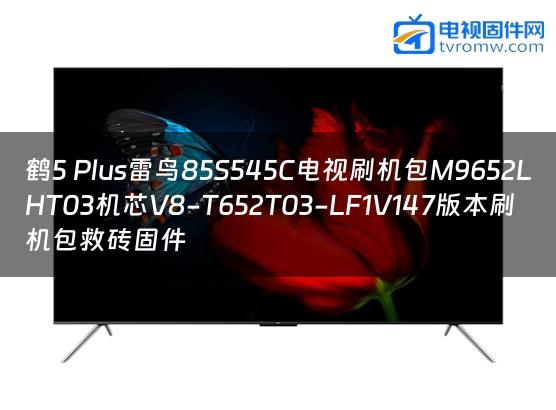 鹤5 Plus雷鸟85S545C电视刷机包M9652LHT03机芯V8-T652T03-LF1V147版本刷机包救砖固件