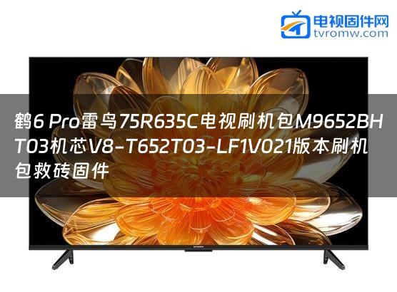 鹤6 Pro雷鸟75R635C电视刷机包M9652BHT03机芯V8-T652T03-LF1V021版本刷机包救砖固件