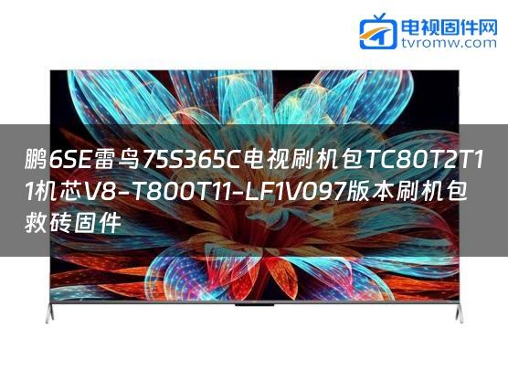 鹏6SE雷鸟75S365C电视刷机包TC80T2T11机芯V8-T800T11-LF1V097版本刷机包救砖固件