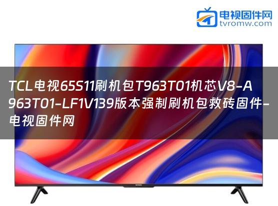 TCL电视65S11刷机包T963T01机芯V8-A963T01-LF1V139版本强制刷机包救砖固件-电视固件网